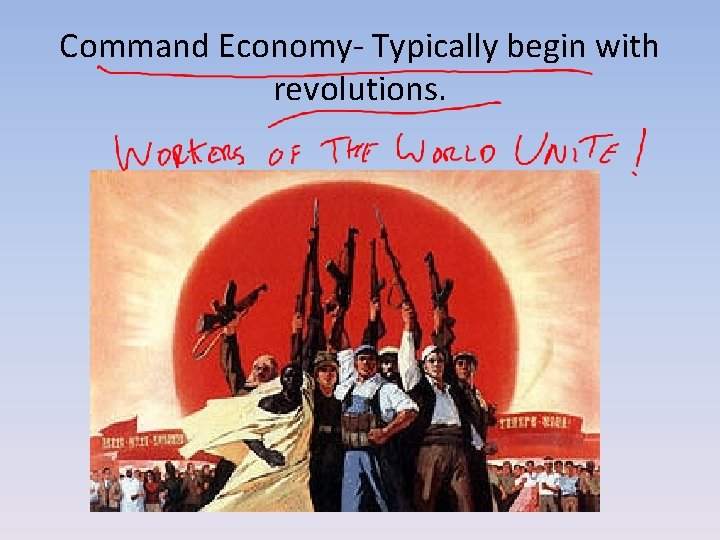 Command Economy- Typically begin with revolutions. 