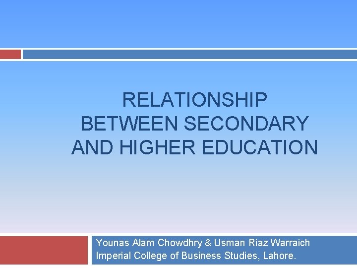 RELATIONSHIP BETWEEN SECONDARY AND HIGHER EDUCATION Younas Alam Chowdhry & Usman Riaz Warraich Imperial