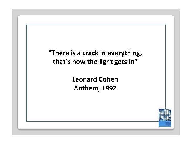 ”There is a crack in everything, that´s how the light gets in” Leonard Cohen