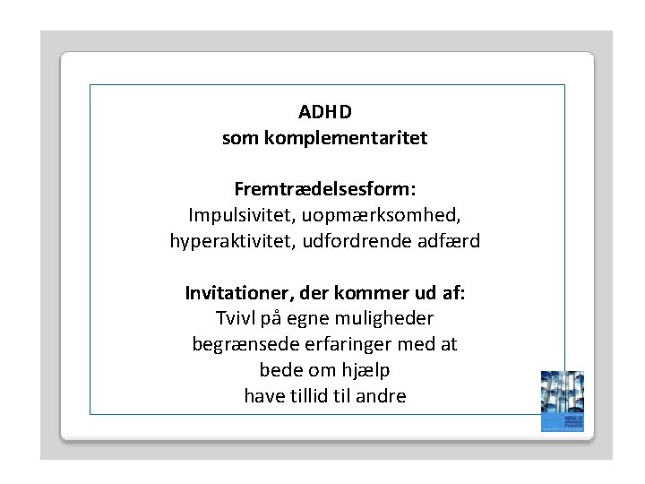 ADHD som komplementaritet Fremtrædelsesform: Impulsivitet, uopmærksomhed, hyperaktivitet, udfordrende adfærd Invitationer, der kommer ud af: