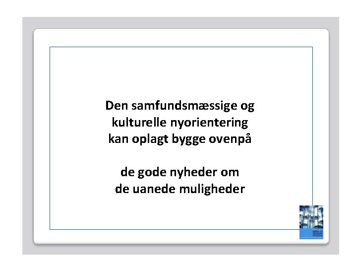 Den samfundsmæssige og kulturelle nyorientering kan oplagt bygge ovenpå de gode nyheder om de