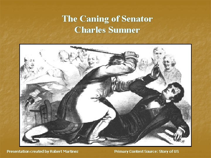 The Caning of Senator Charles Sumner Presentation created by Robert Martinez Primary Content Source: