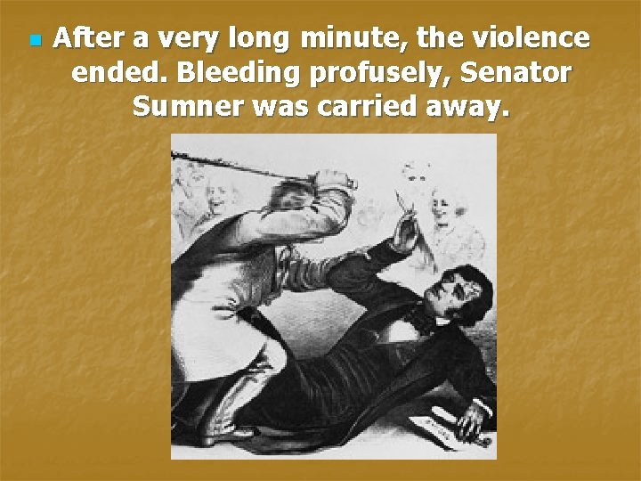 n After a very long minute, the violence ended. Bleeding profusely, Senator Sumner was