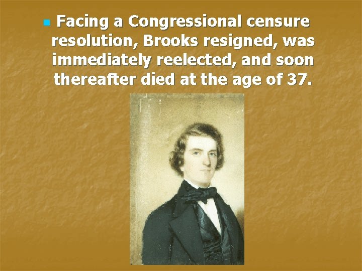 n Facing a Congressional censure resolution, Brooks resigned, was immediately reelected, and soon thereafter