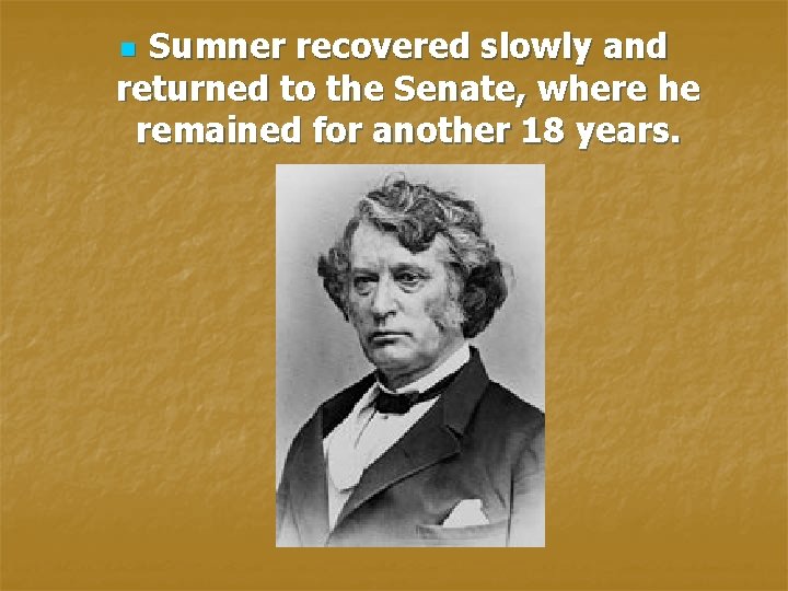 Sumner recovered slowly and returned to the Senate, where he remained for another 18