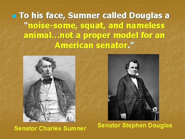 n To his face, Sumner called Douglas a “noise-some, squat, and nameless animal…not a