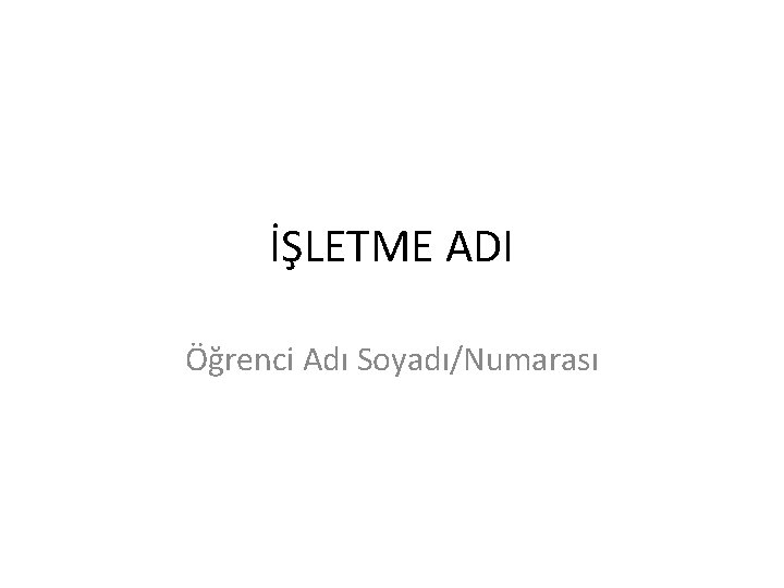 İŞLETME ADI Öğrenci Adı Soyadı/Numarası 