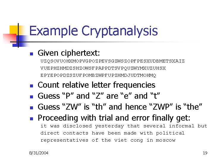 Example Cryptanalysis n Given ciphertext: UZQSOVUOHXMOPVGPOZPEVSGZWSZOPFPESXUDBMETSXAIZ VUEPHZHMDZSHZOWSFPAPPDTSVPQUZWYMXUZUHSX EPYEPOPDZSZUFPOMBZWPFUPZHMDJUDTMOHMQ n n Count relative letter frequencies