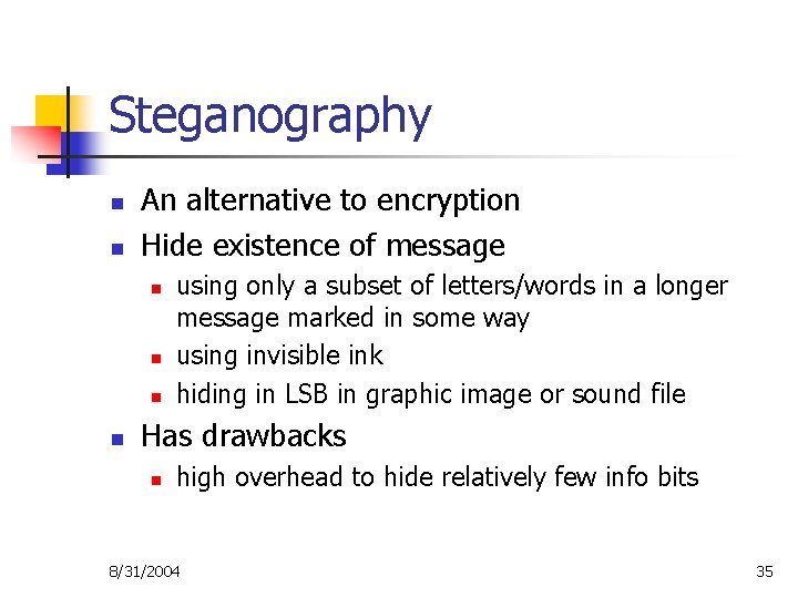 Steganography n n An alternative to encryption Hide existence of message n n using