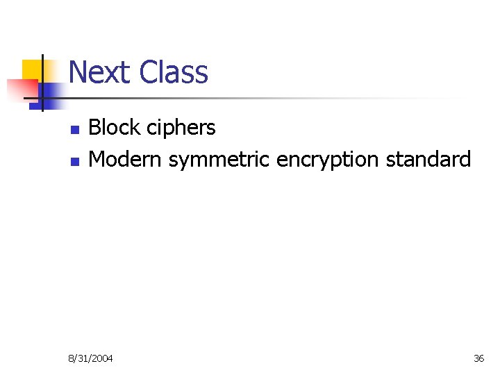 Next Class n n Block ciphers Modern symmetric encryption standard 8/31/2004 36 