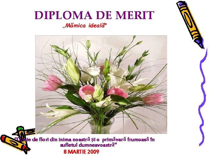 DIPLOMA DE MERIT „Mămica ideală” “O mie de flori din inima noastră şi o