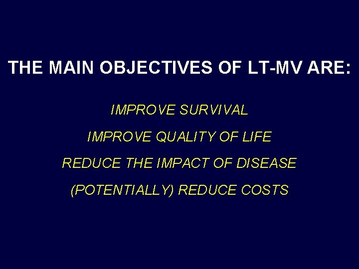 THE MAIN OBJECTIVES OF LT-MV ARE: IMPROVE SURVIVAL IMPROVE QUALITY OF LIFE REDUCE THE