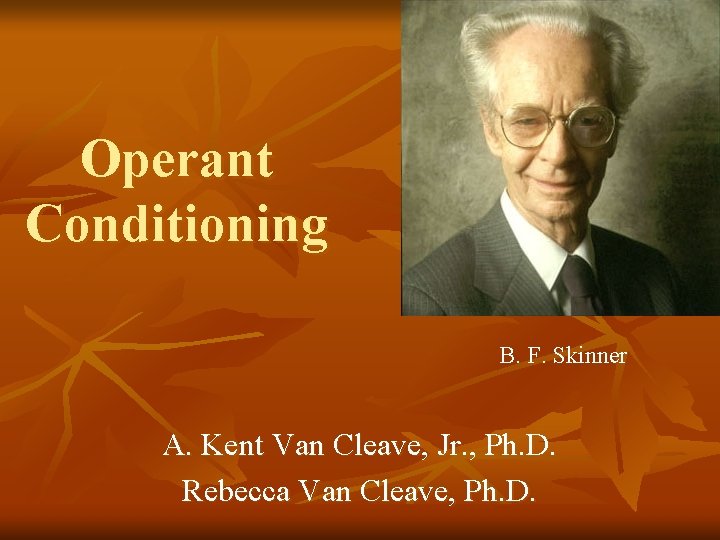 Operant Conditioning B. F. Skinner A. Kent Van Cleave, Jr. , Ph. D. Rebecca