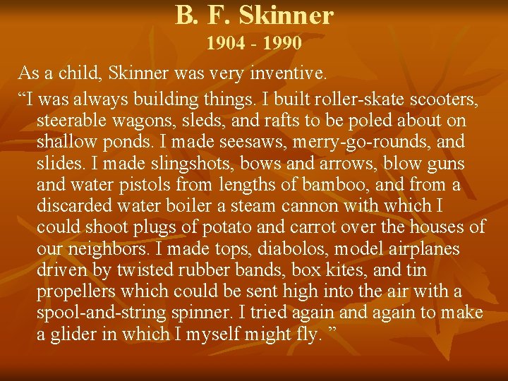 B. F. Skinner 1904 - 1990 As a child, Skinner was very inventive. “I