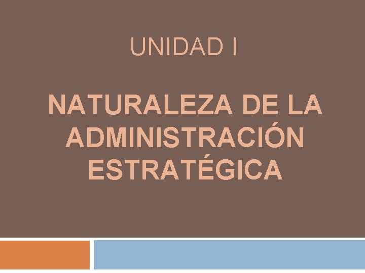 UNIDAD I NATURALEZA DE LA ADMINISTRACIÓN ESTRATÉGICA 