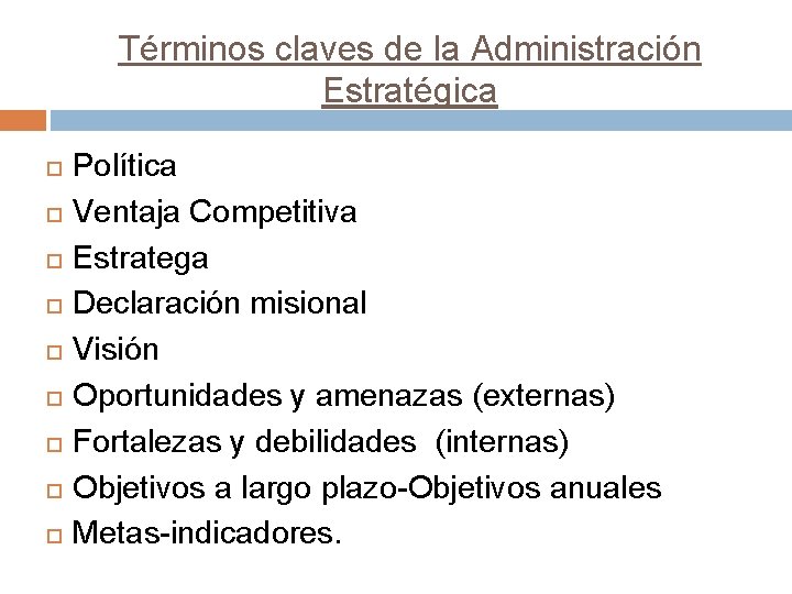 Términos claves de la Administración Estratégica Política Ventaja Competitiva Estratega Declaración misional Visión Oportunidades