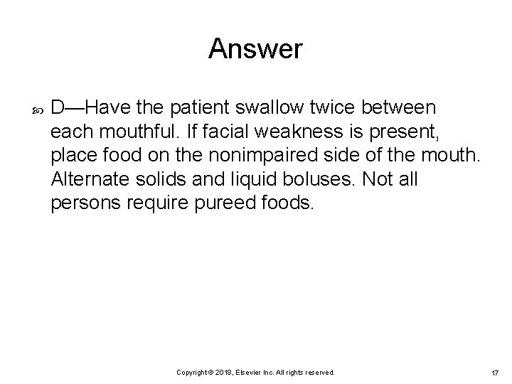 Answer D—Have the patient swallow twice between each mouthful. If facial weakness is present,