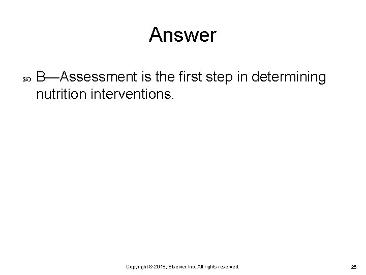 Answer B—Assessment is the first step in determining nutrition interventions. Copyright © 2018, Elsevier