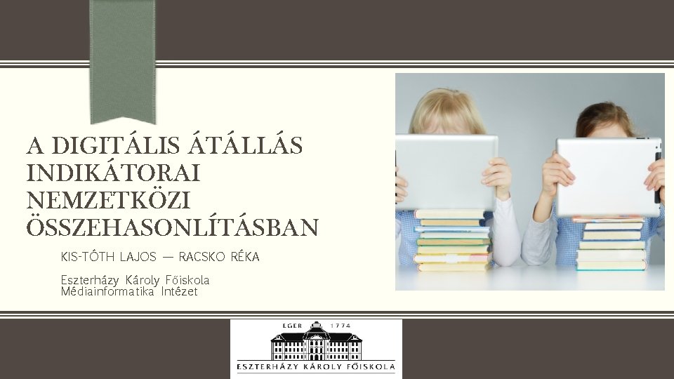 A DIGITÁLIS ÁTÁLLÁS INDIKÁTORAI NEMZETKÖZI ÖSSZEHASONLÍTÁSBAN KIS-TÓTH LAJOS — RACSKO RÉKA Eszterházy Károly Főiskola
