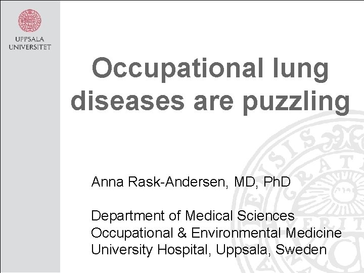 Occupational lung diseases are puzzling Anna Rask-Andersen, MD, Ph. D Department of Medical Sciences