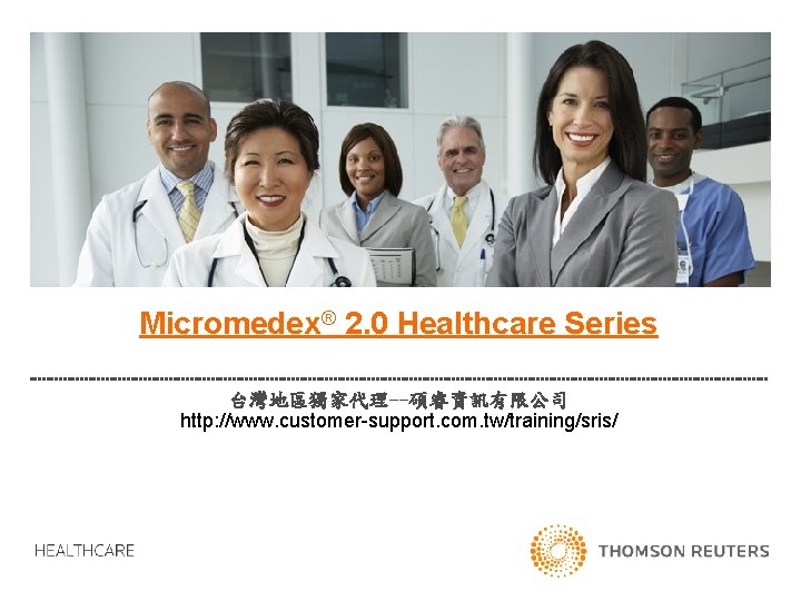 Micromedex® 2. 0 Healthcare Series 台灣地區獨家代理--碩睿資訊有限公司 http: //www. customer-support. com. tw/training/sris/ 