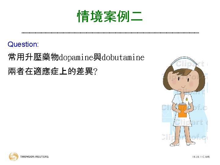 情境案例二 Question: 常用升壓藥物dopamine與dobutamine 兩者在適應症上的差異? Nurses Pharmacists 