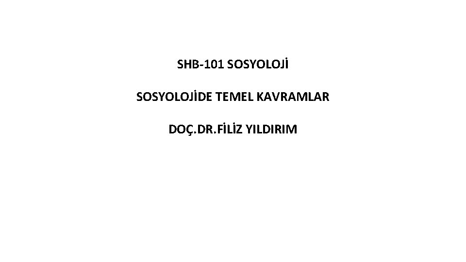 SHB-101 SOSYOLOJİDE TEMEL KAVRAMLAR DOÇ. DR. FİLİZ YILDIRIM 