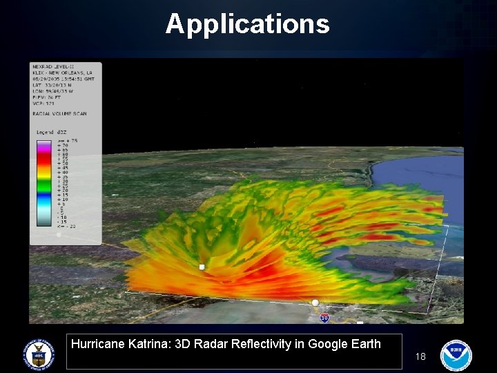 Applications Hurricane Katrina: 3 D Radar Reflectivity in Google Earth 18 