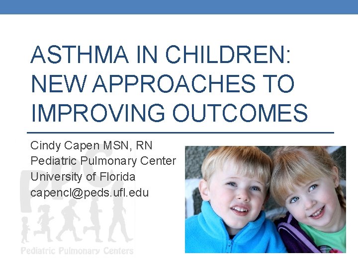 ASTHMA IN CHILDREN: NEW APPROACHES TO IMPROVING OUTCOMES Cindy Capen MSN, RN Pediatric Pulmonary
