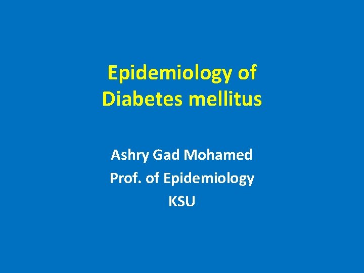 Epidemiology of Diabetes mellitus Ashry Gad Mohamed Prof. of Epidemiology KSU 