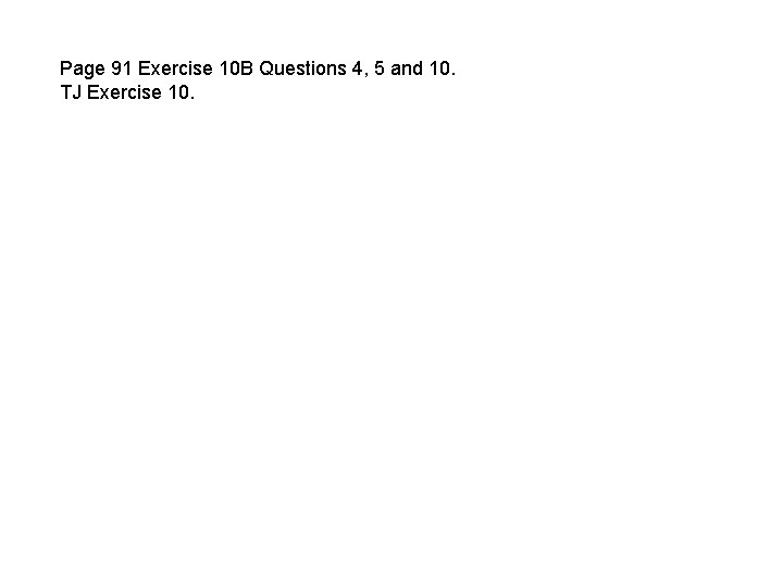 Page 91 Exercise 10 B Questions 4, 5 and 10. TJ Exercise 10. 