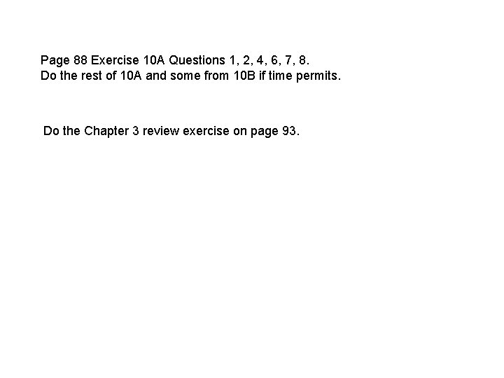 Page 88 Exercise 10 A Questions 1, 2, 4, 6, 7, 8. Do the