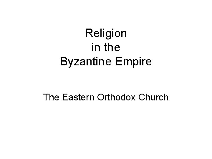 Religion in the Byzantine Empire The Eastern Orthodox Church 