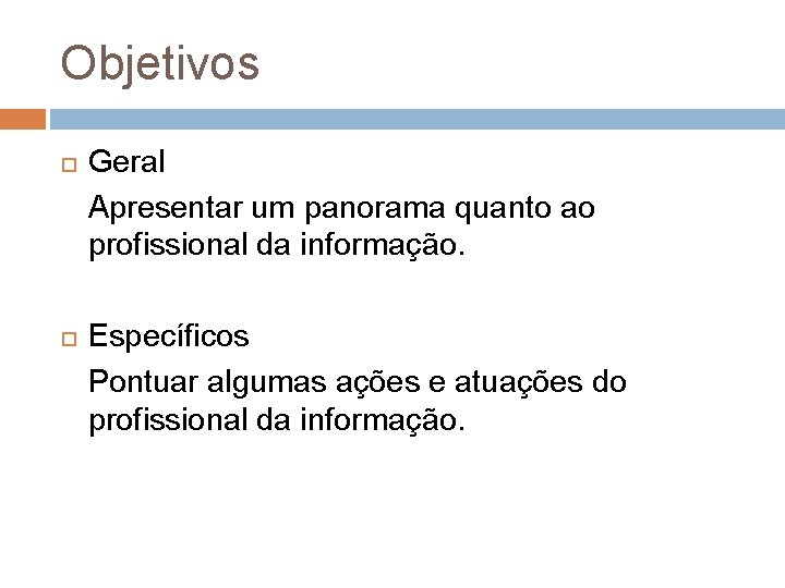 Objetivos Geral Apresentar um panorama quanto ao profissional da informação. Específicos Pontuar algumas ações