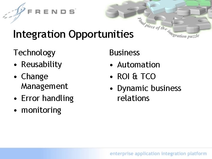 Integration Opportunities Technology • Reusability • Change Management • Error handling • monitoring Business