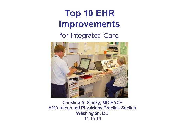 Top 10 EHR Improvements for Integrated Care Christine A. Sinsky, MD FACP AMA Integrated