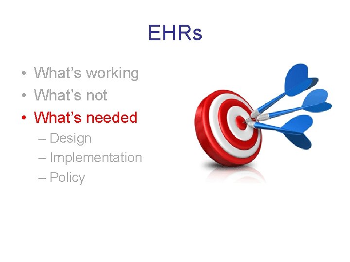 EHRs • What’s working • What’s not • What’s needed – Design – Implementation