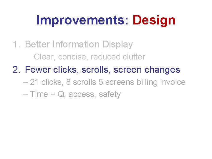 Improvements: Design 1. Better Information Display Clear, concise, reduced clutter 2. Fewer clicks, scrolls,
