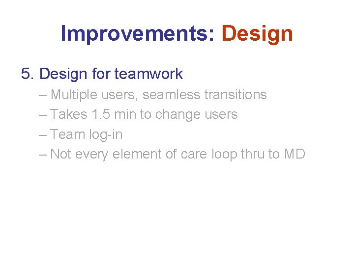 Improvements: Design 5. Design for teamwork – Multiple users, seamless transitions – Takes 1.