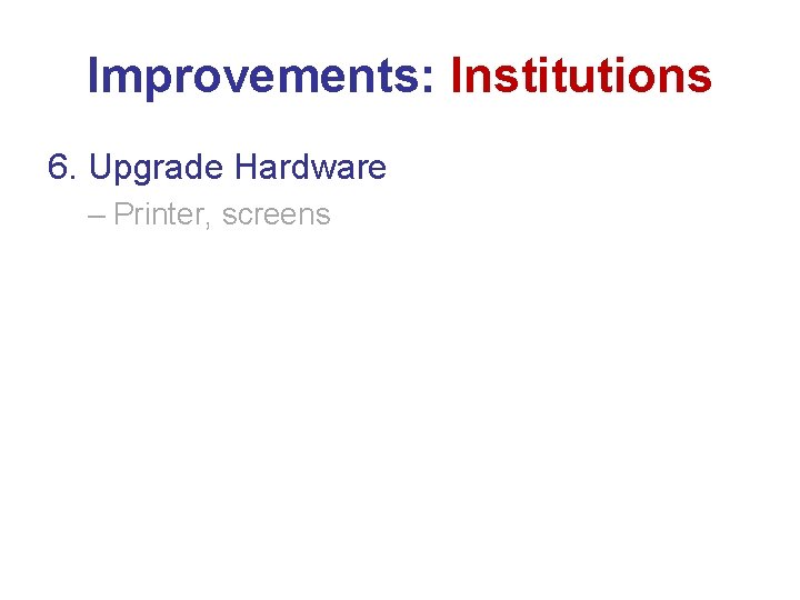 Improvements: Institutions 6. Upgrade Hardware – Printer, screens 