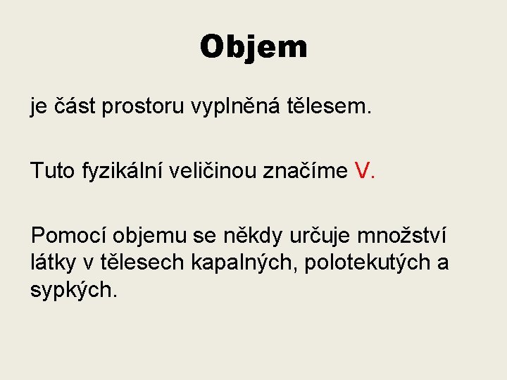 Objem je část prostoru vyplněná tělesem. Tuto fyzikální veličinou značíme V. Pomocí objemu se