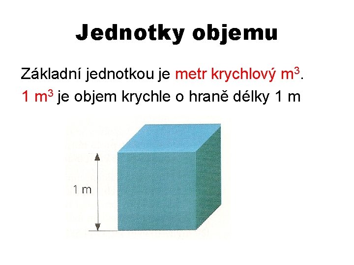 Jednotky objemu Základní jednotkou je metr krychlový m 3. 1 m 3 je objem