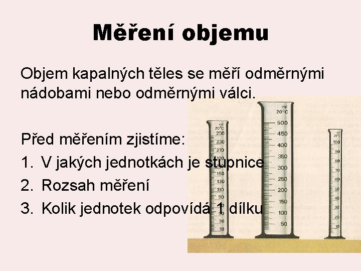 Měření objemu Objem kapalných těles se měří odměrnými nádobami nebo odměrnými válci. Před měřením