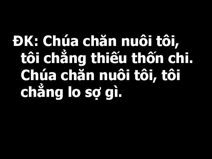 ĐK: Chúa chăn nuôi tôi, tôi chẳng thiếu thốn chi. Chúa chăn nuôi tôi,