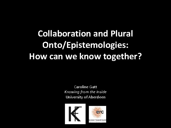 Collaboration and Plural Onto/Epistemologies: How can we know together? Caroline Gatt Knowing from the