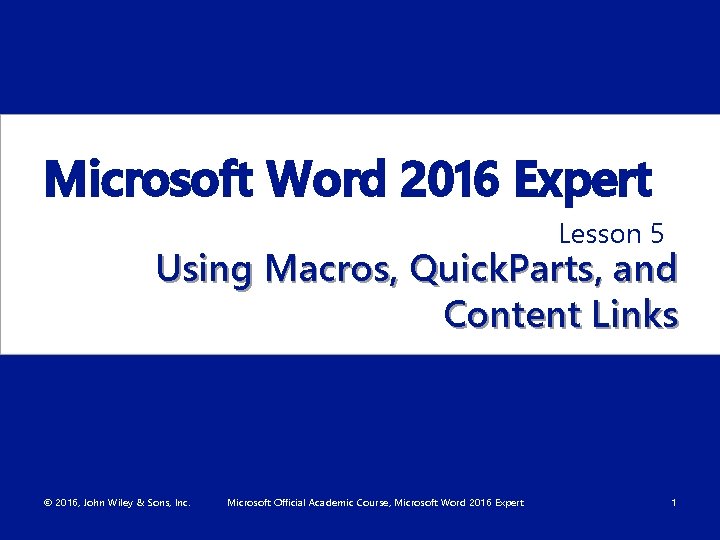 Microsoft Word 2016 Expert Lesson 5 Using Macros, Quick. Parts, and Content Links ©