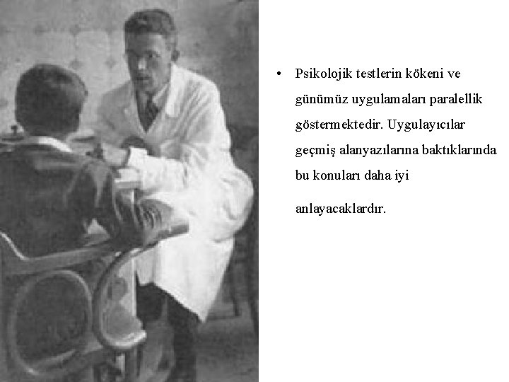  • Psikolojik testlerin kökeni ve günümüz uygulamaları paralellik göstermektedir. Uygulayıcılar geçmiş alanyazılarına baktıklarında
