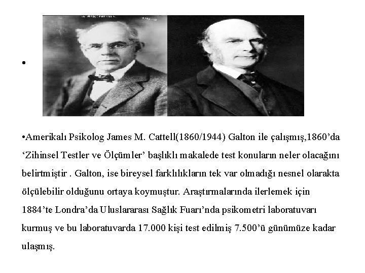  • • Amerikalı Psikolog James M. Cattell(1860/1944) Galton ile çalışmış, 1860’da ‘Zihinsel Testler