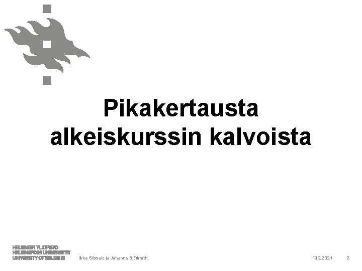 Pikakertausta alkeiskurssin kalvoista Ilkka Siissalo ja Johanna Björkroth 19. 2. 2021 2 