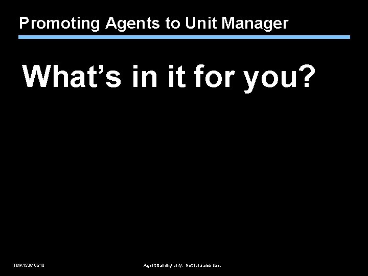 Promoting Agents to Unit Manager What’s in it for you? TMK 1536 0610 Agent